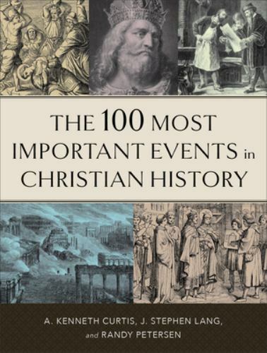 The 100 Most Important Events in Christian History, A. Kenneth Curtis,Lang, J. S