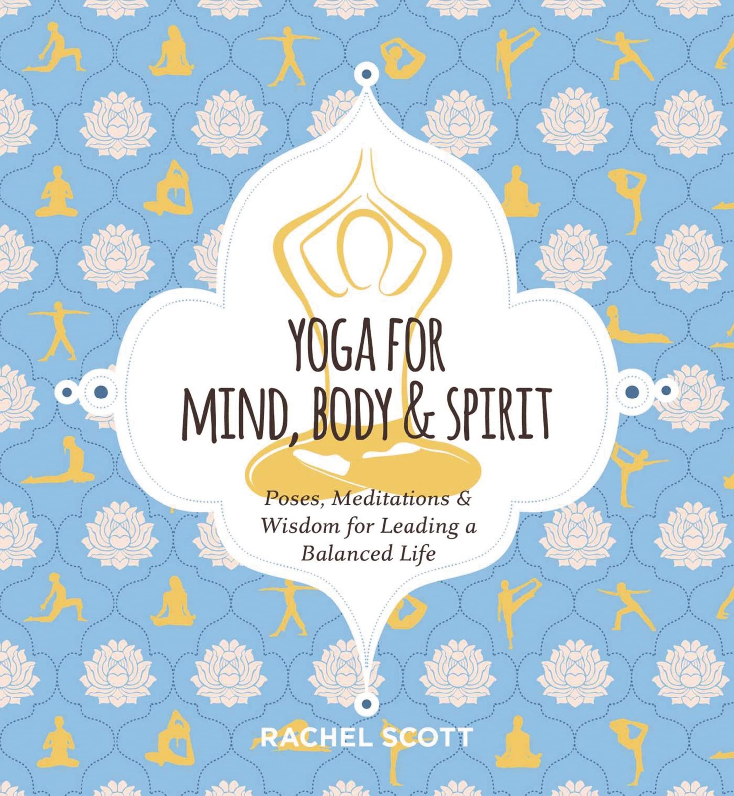 Yoga for Mind, Body and Spirit: Poses, Meditations and Wisdom for Leading a …