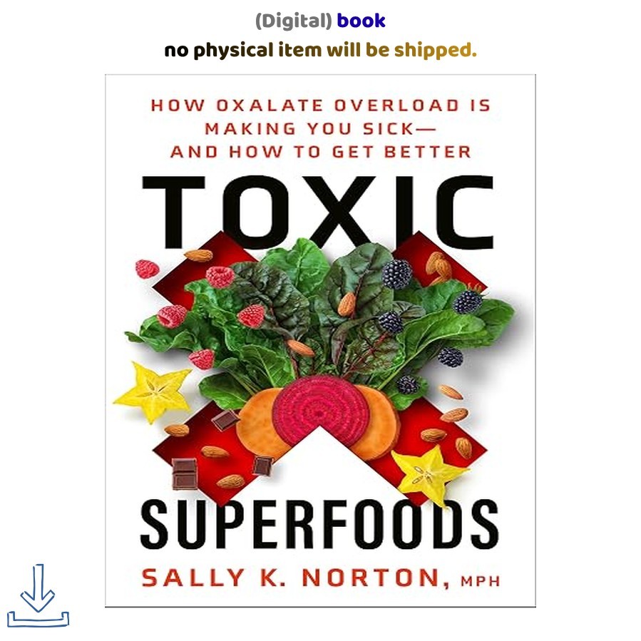 Toxic Superfoods: How Oxalate Overload Is Making You Sic, Sally K. Norton 2023