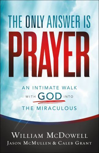 The Only Answer Is Prayer: An Intimate Walk with God into the Miraculous – Willi
