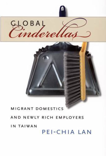 Global Cinderellas: Migrant Domestics and Newly Rich Employers in Taiwan by Lan