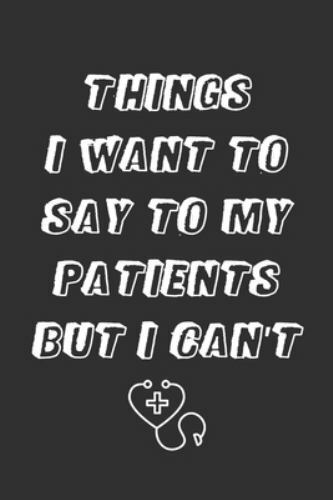 Things I Want to Say To My Patients But I Can’t: 6×9 Inches Lined 120 Pages -…