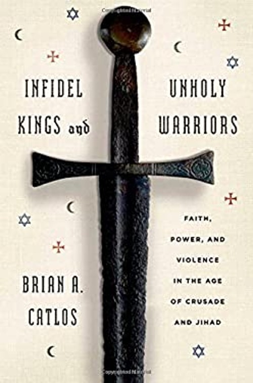 Infidel Kings and Unholy Warriors : Faith, Power, and Violence in