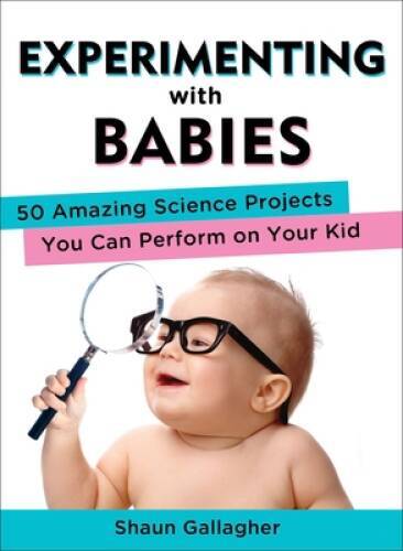 Experimenting with Babies: 50 Amazing Science Projects You Can Perform on – GOOD