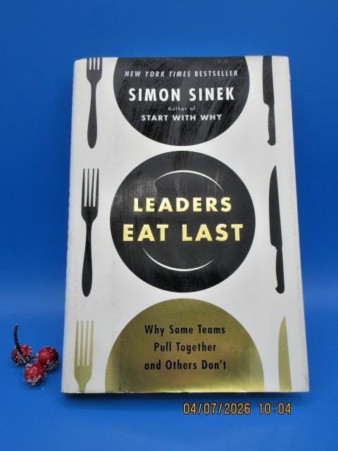Leaders Eat Last Why Some Teams Pull Together and Others Don’t by Simon Sinek