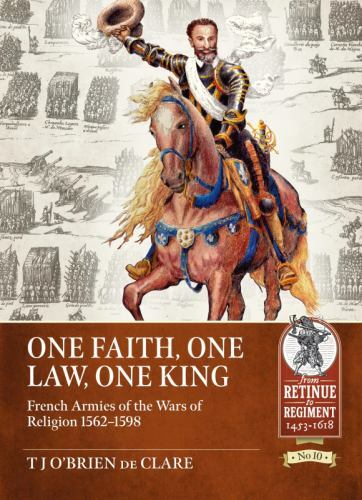 One Faith, One Law, One King : French Armies of the Wars of Religion 1562-159…