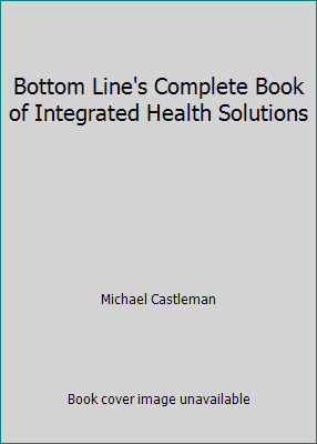 Bottom Line’s Complete Book of Integrated Health Solutions by Michael Castleman