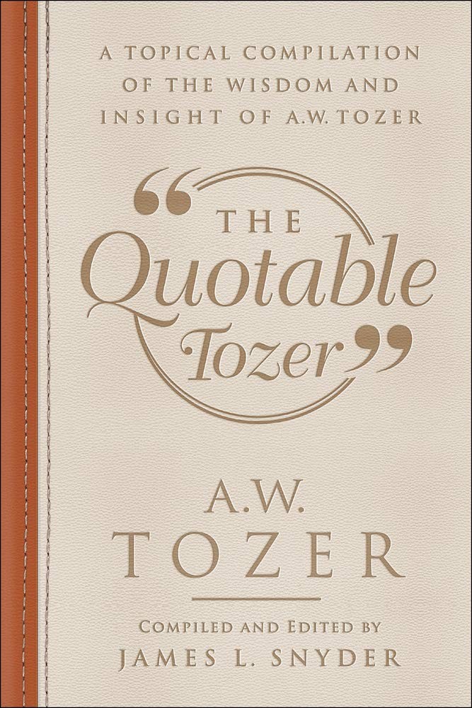 The Quotable Tozer: A Topical Compilation of the Wisdom and Insight of A.W. …