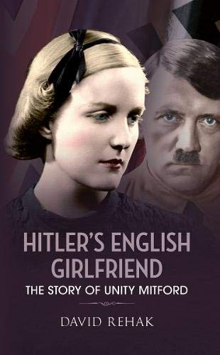 Hitler’s English Girlfriend: The Story of Unity Mitford, Rehak 9781445608457+-