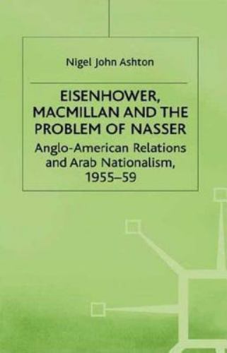 Eisenhower, Macmillan and the Problem of Nasser: Anglo-American Relations and Ar