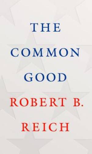 The Common Good – Hardcover By Reich, Robert B. – VERY GOOD