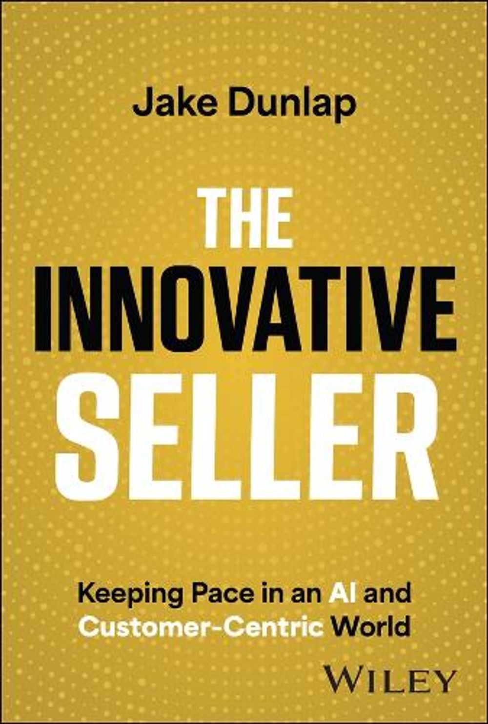 The Innovative Seller: Keeping Pace in an AI and Customer-Centric World by Jake
