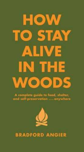 How to Stay Alive in the Woods: A Complete Guide to Food, Shelter and Sel – GOOD
