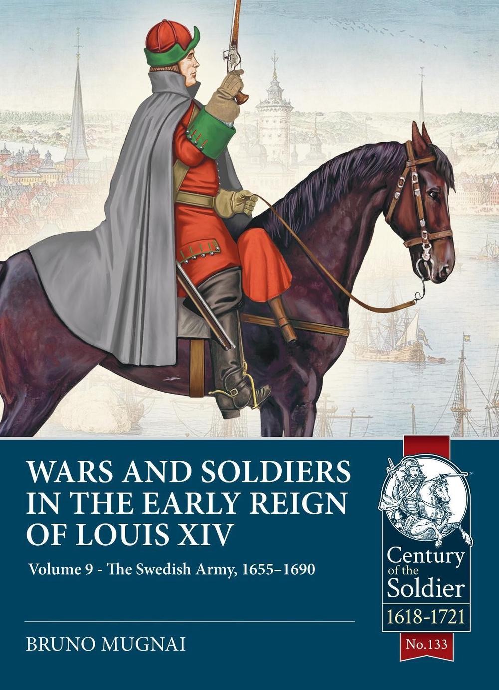 Wars and Soldiers in the Early Reign of Louis XIV Volume 9: The Swedish Army, 16