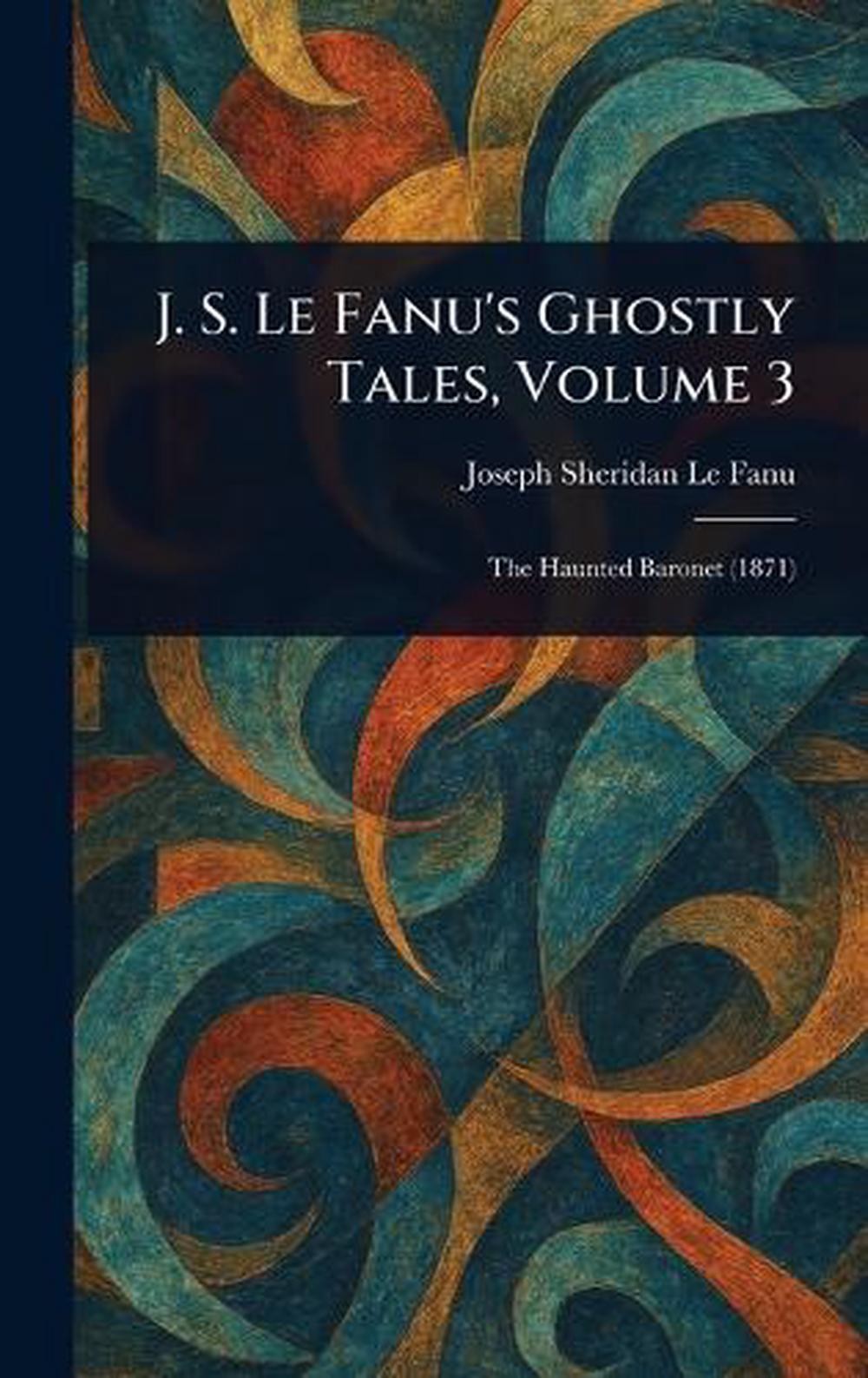 J. S. Le Fanu’s Ghostly Tales, Volume 3 by Joseph Sheridan Le Fanu Hardcover Boo