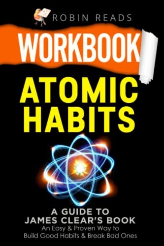 Workbook: Atomic Habits: A guide to James Clear’s Book: An Easy & Proven Way…