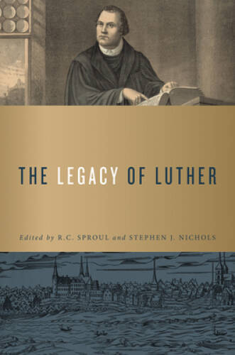 The Legacy of Luther – Hardcover By R.C. Sproul – VERY GOOD