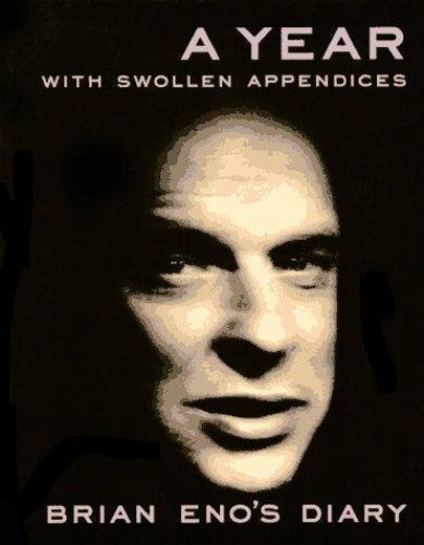 A Year With Swollen Appendices: Brian Eno’s Diary by Brian Eno