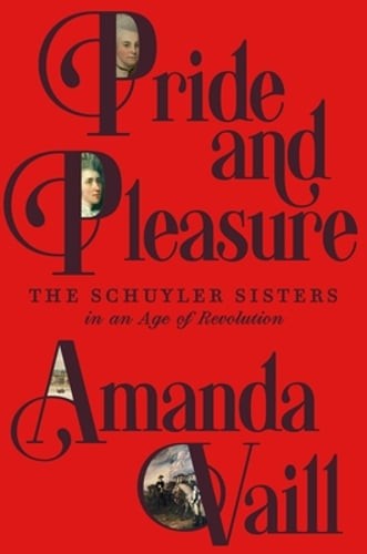 Pride and Pleasure: The Schuyler Sisters in an Age of Revolution by Amanda Vaill