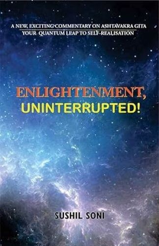 Enlightenment Uninterrupted! A New Exciting Commentary on Ashtavakra Gita Sushil