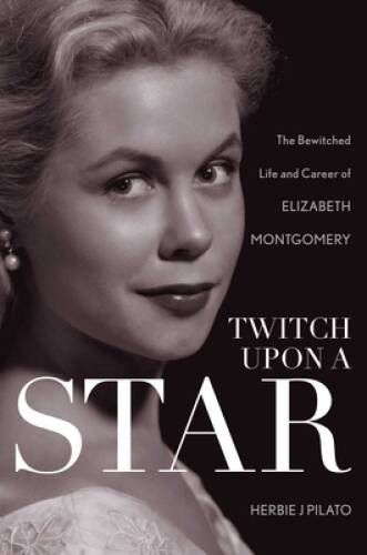Twitch Upon a Star: The Bewitched Life and Career of Elizabeth Montgomery – GOOD