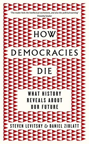 How Democracies Die: What History Reveals About Our Future by Ziblatt, Daniel