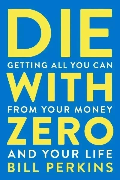 Die with Zero : Getting All You Can from Your Money and Your Life by Bill…