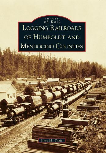 Logging Railroads of Humboldt and Mendocino Counties, California, Images of Rail