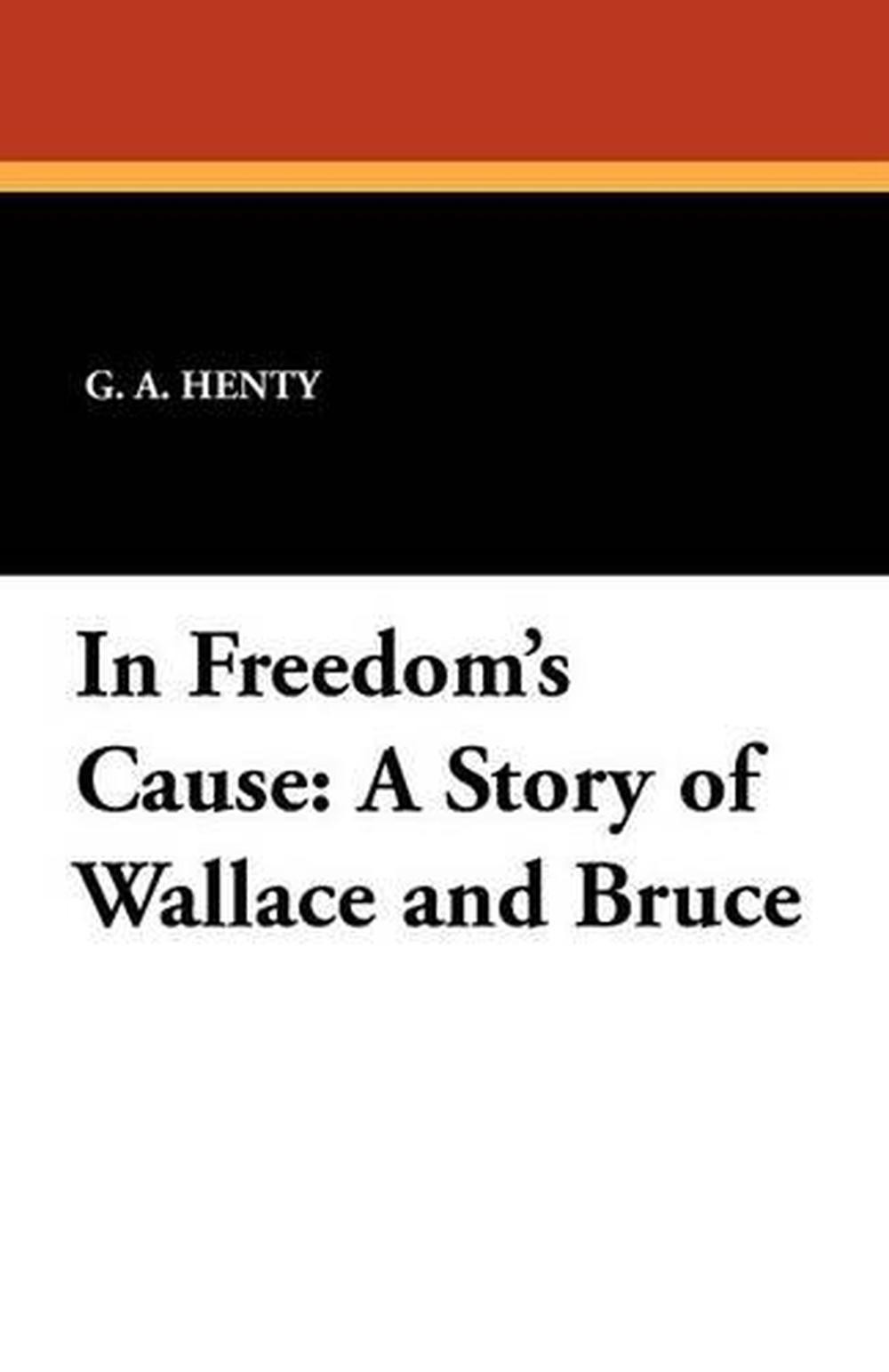 In Freedom’s Cause: A Story of Wallace and Bruce by G.A. Henty (English) Paperba