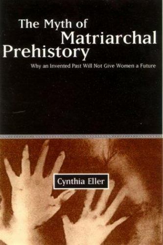 Myth of Matriarchal Prehistory : Why an Invented Past Will Not Give Women a…