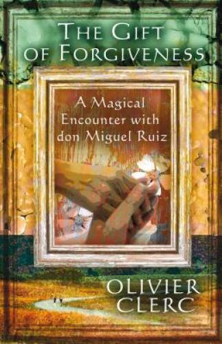 The Gift of Forgiveness: A Magical Encounter with don Miguel Ruiz – VERY GOOD