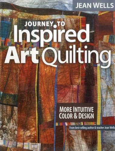 Journey to Inspired Art Quilting: More Intuitive Color & Design by Jean Wells