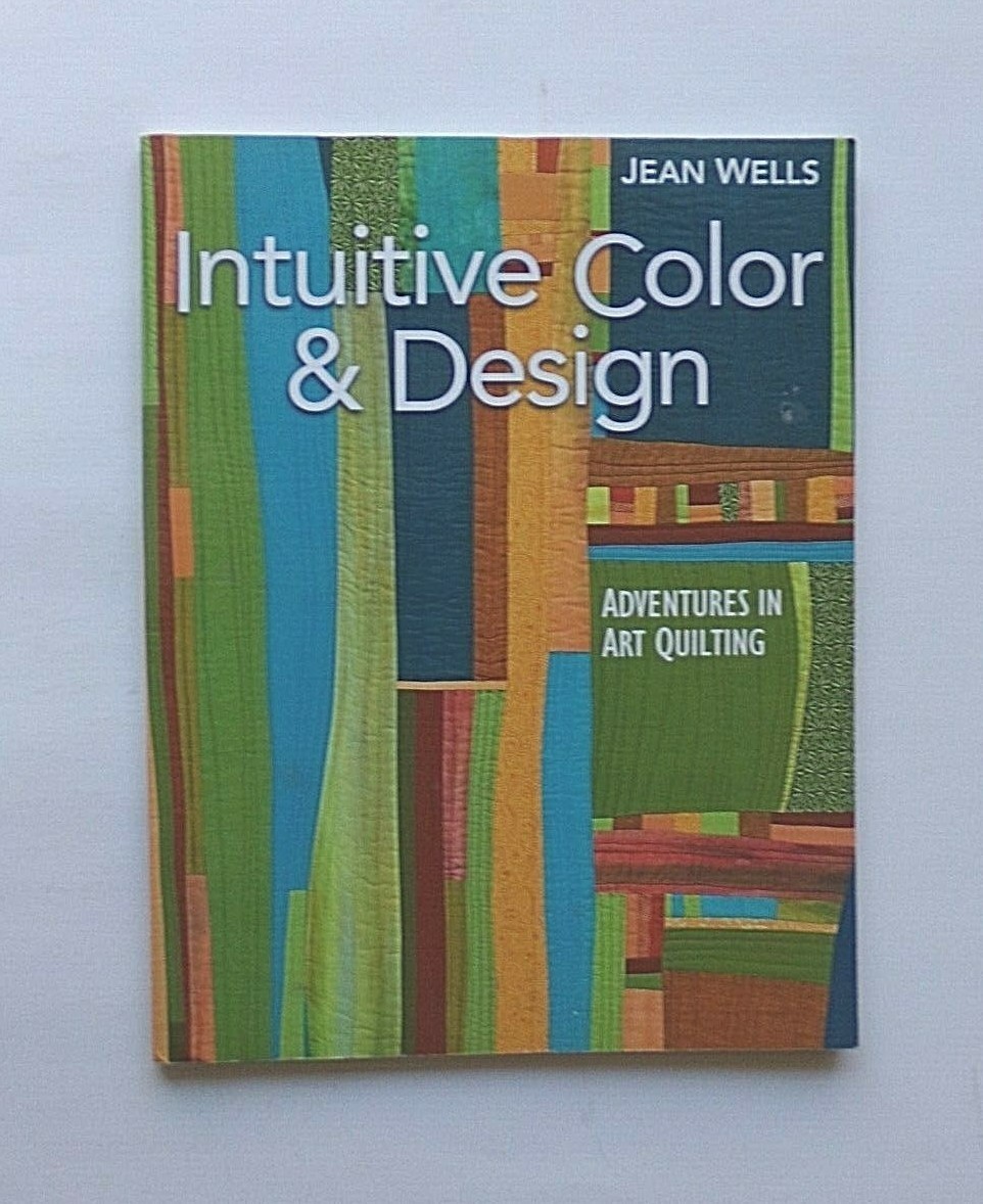 INTUITIVE COLOR & DESIGN: ADVENTURES IN ART QUILTING By Jean Wells