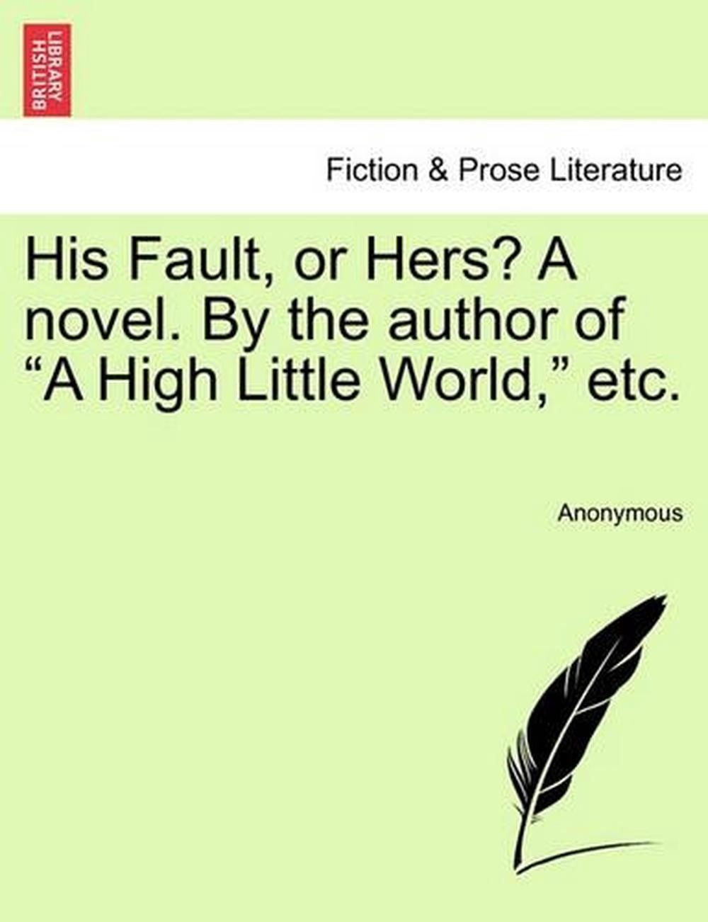 His Fault, or Hers? a Novel. by the Author of “A High Little World,” Etc. by Ano