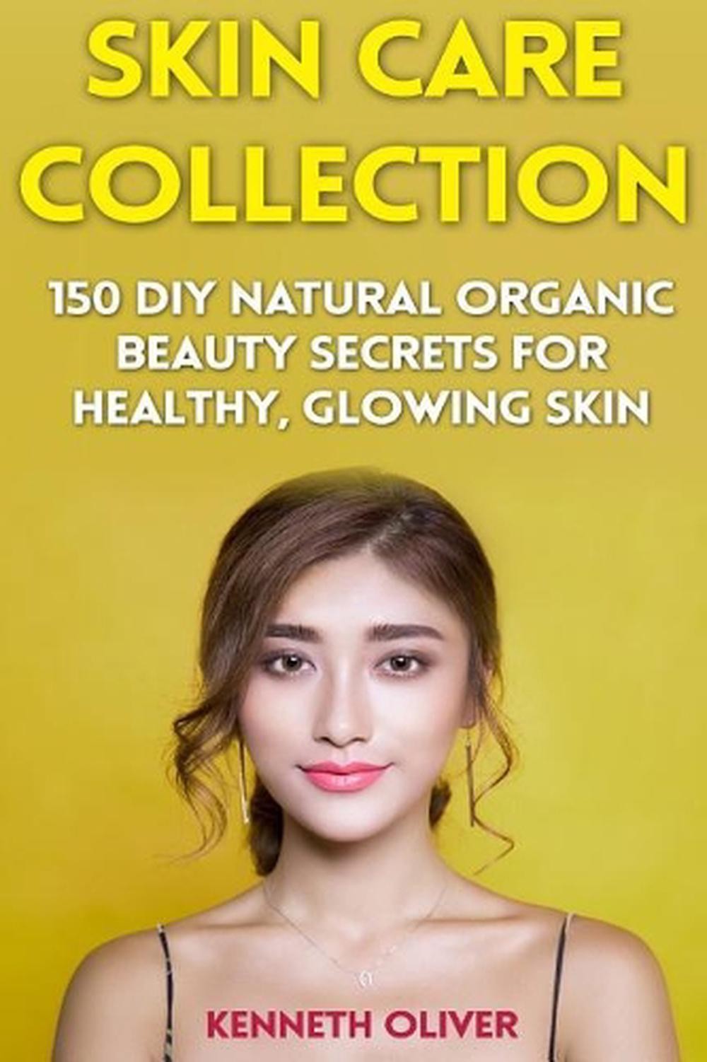 Skin Care Collection: 150 DIY Natural Organic Beauty Secrets for Healthy, Glowin