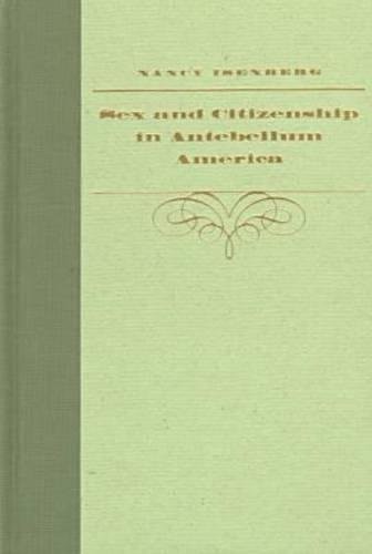 SEX AND CITIZENSHIP IN ANTEBELLUM AMERICA (GENDER AND By Nancy Isenberg