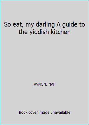 So eat, my darling A guide to the yiddish kitchen by AVNON, NAF