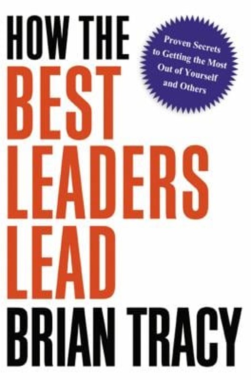 How the Best Leaders Lead : Proven Secrets to Getting the Most Ou