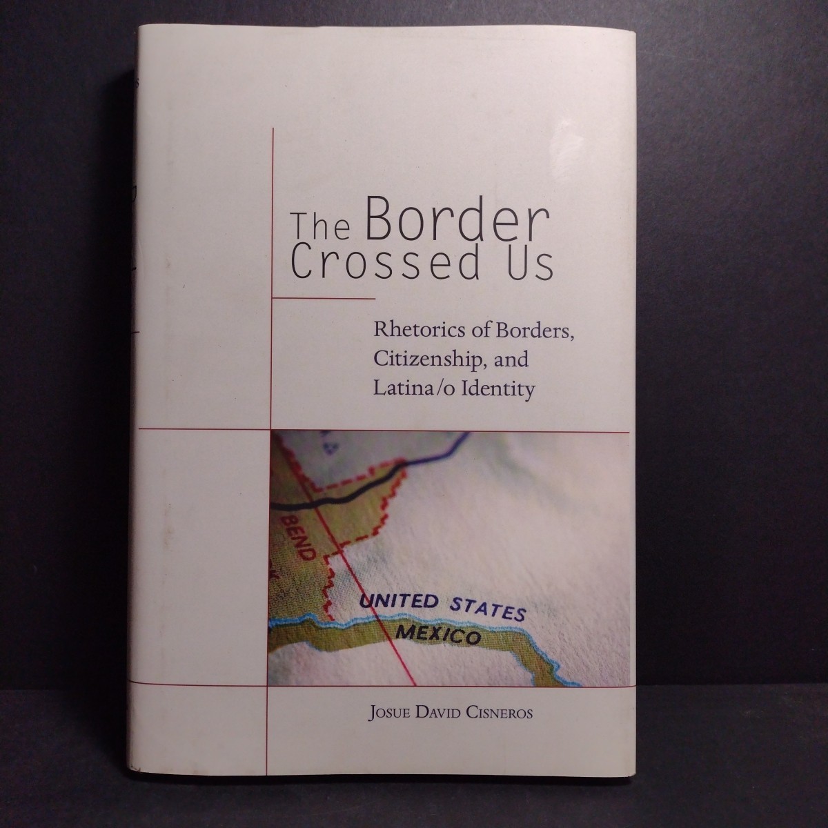 The Border Crossed Us: Rhetorics of Borders by Josue David Cisneros – Hardcover