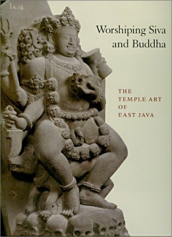 WORSHIPING SIVA AND BUDDHA: THE TEMPLE ART OF EAST JAVA By Ann R. Kinney