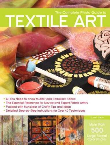 The Complete Photo Guide to Textile Art: *all You Need to Know to Alter and