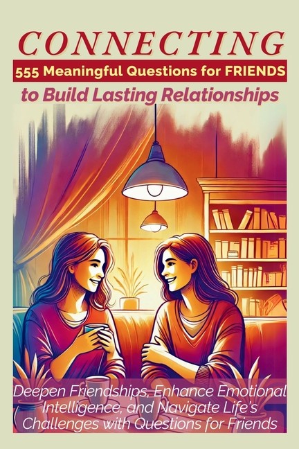 Connecting 555 Meaningful Questions For Friends To Build Las…