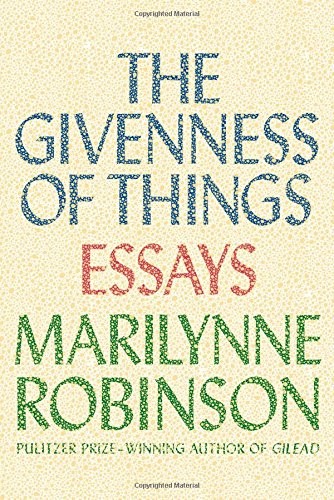 The Givenness of Things: Essays by Robinson, Marilynne