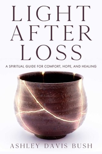 Light After Loss: A Spiritual Guide for Comfort, Hope, and Healing by Bush: New