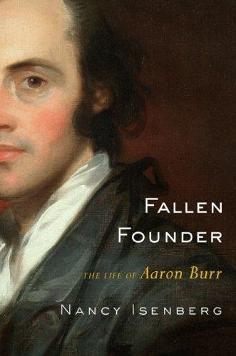 Fallen Founder: The Life of Aaron Burr Isenberg, Nancy 1st Ed