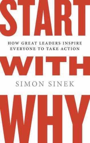 Start with Why: How Great Leaders Inspire Everyone to Take Action, Sinek, Simon,