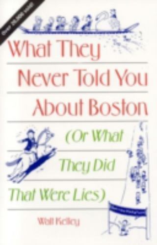 What They Never Told You About Boston: Or What They Did That Were Lies Kelley,