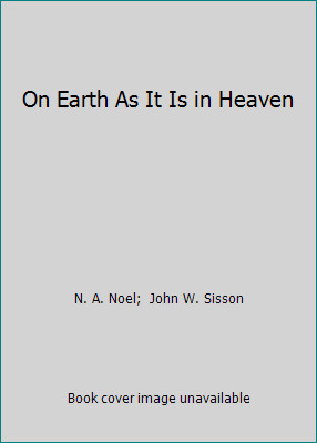 On Earth As It Is in Heaven by N. A. Noel; John W. Sisson