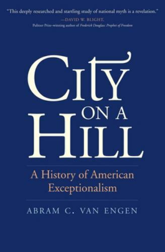 City on a Hill: A History of American Exceptionalism by Van Engen, Abram C.