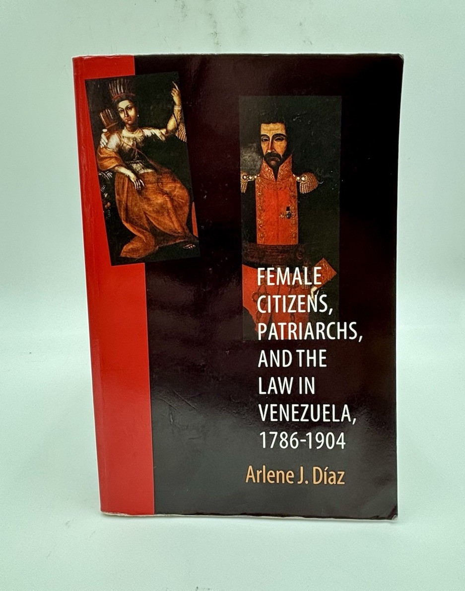 FEMALE CITIZENS, PATRIARCHS, AND THE LAW IN VENEZUELA, By Arlene J. Diaz